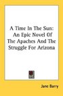 A Time In The Sun An Epic Novel Of The Apaches And The Struggle For Arizona