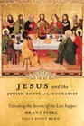 Jesus and the Jewish Roots of the Eucharist Unlocking the Secrets to the Last Supper