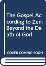 The Gospel According to Zen Beyond the Death of God