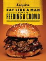 The Eat Like a Man Guide to Feeding a Crowd Food and Drink for Family Friends and Dropins