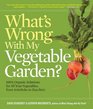 What's Wrong With My Vegetable Garden 100 Organic Solutions for All Your Vegetables from Artichokes to Zucchini