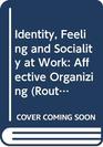Identity Feeling and Sociality at Work Affective Organizing