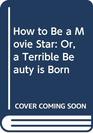 How to Be a Movie Star Or a Terrible Beauty is Born