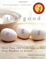 The Good Egg More than 200 Fresh Approaches from Breakfast to Dessert