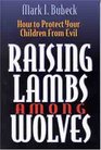 Raising Lambs Among Wolves How to Protect Your Children from Evil