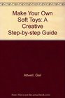 Make Your Own Soft Toys A Creative Stepbystep Guide