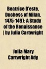 Beatrice D'este Duchess of Milan 14751497 A Study of the Renaissance  by Julia Cartwright