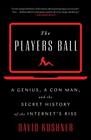 The Players Ball A Genius a Con Man and the Secret History of the Internet's Rise
