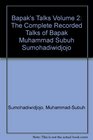 Bapak's Talks v 2 The Complete Recorded Talks of MuhammadSubuh Sumohadiwidjojo