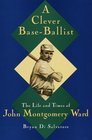 A Clever BaseBallist The Life and Times of John Montgomery Ward