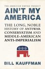 Ain't My America The Long Noble History of Antiwar Conservatism and MiddleAmerican AntiImperialism