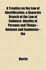 A Treatise on the Law of Identification a Separate Branch of the Law of Evidence Identity of Persons and ThingsAnimate and Inanimate the