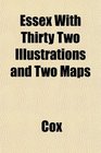 Essex With Thirty Two Illustrations and Two Maps