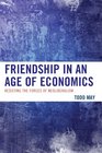 Friendship in an Age of Economics Resisting the Forces of Neoliberalism