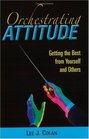 Orchestrating Attitude: Getting the Best from Yourself and Others