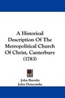 A Historical Description Of The Metropolitical Church Of Christ Canterbury