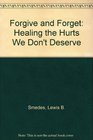 FORGIVE AND FORGET HEALING THE HURTS WE DON'T DESERVE
