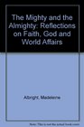 The Mighty and the Almighty Reflections on Faith God and World Affairs