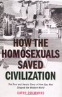 How the Homosexuals Saved Civilization The True and Heroic Story of How Gay Men Shaped the Modern World