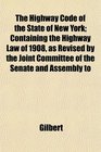 The Highway Code of the State of New York Containing the Highway Law of 1908 as Revised by the Joint Committee of the Senate and Assembly to