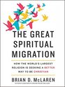 The Great Spiritual Migration How the World's Largest Religion Is Seeking a Better Way to Be Christian