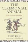 The Ceremonial Animal A New Portrait of Anthropology