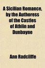 A Sicilian Romance by the Authoress of the Castles of Athlin and Dunbayne
