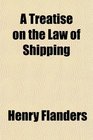 A Treatise on the Law of Shipping