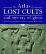 The Atlas of Lost Cults and Mystery Religions Rediscover Extraordinary Traditions from the Dawn of Time