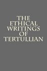 The Ethical Writings of Tertullian