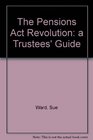 The Pensions Act Revolution a Trustees' Guide