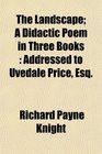 The Landscape A Didactic Poem in Three Books Addressed to Uvedale Price Esq
