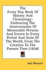 The Every Day Book Of History And Chronology Embracing The Anniversaries Of Memorable Persons And Events In Every Period And State Of The World From The Creation To The Present Time