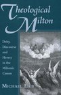 Theological Milton Deity Discourse And Heresy in the Miltonic Canon