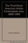 The Third Mind American Artists Contemplate Asia 18601989