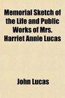 Memorial Sketch of the Life and Public Works of Mrs Harriet Annie Lucas