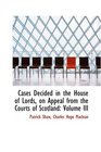 Cases Decided in the House of Lords on Appeal from the Courts of Scotland Volume III