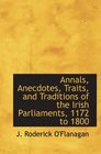 Annals Anecdotes Traits and Traditions of the Irish Parliaments 1172 to 1800
