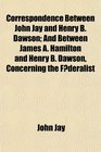 Correspondence Between John Jay and Henry B Dawson And Between James A Hamilton and Henry B Dawson Concerning the Federalist