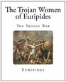 The Trojan Women of Euripides (Greek Classics - Euripides)