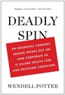 Deadly Spin An Insurance Company Insider Speaks Out on How Corporate PR Is Killing Health Care and Deceiving Americans