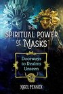 The Spiritual Power of Masks Doorways to Realms Unseen