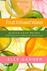 Fruit Infused Water 50 Quick  Easy Recipes for Delicious  Healthy Hydration