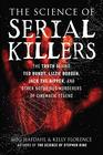 The Science of Serial Killers The Truth Behind Ted Bundy Lizzie Borden Jack the Ripper and Other Notorious Murderers of Cinematic Legend