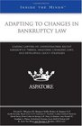 Adapting to Changes in Bankruptcy Law Leading Lawyers on Understanding Recent Bankruptcy Trends Analyzing Changing Laws and Developing Client Strategies