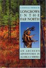 Longbows in the Far North An Archer's Adventures in Alaska and Siberia