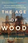 The Age of Wood Our Most Useful Material and the Construction of Civilization