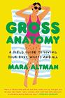 Gross Anatomy A Field Guide to Loving Your Body Warts and All