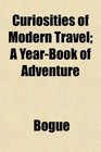 Curiosities of Modern Travel A YearBook of Adventure