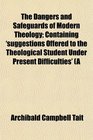 The Dangers and Safeguards of Modern Theology Containing 'suggestions Offered to the Theological Student Under Present Difficulties' A